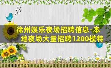 徐州娱乐夜场招聘信息-本地夜场大量招聘1200模特